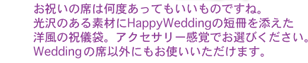 ���j���̐Ȃ͉��x�����Ă��������̂ł��ˁB����̂���f�ނ�HappyWedding�̒Z����Y�����m���̏j�V�܁B�A�N�Z�T���[���o�ł��I�т��������BWedding�ȊO�̐ȈȊO�ɂ����g�����������܂��B